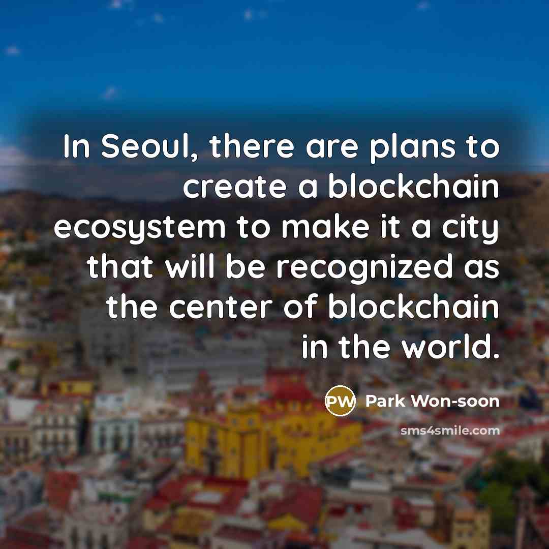 “In Seoul, there are plans to create a blockchain ecosystem to make it a city that will be recognized as the center of blockchain in the world.” quote by Park Won-soon