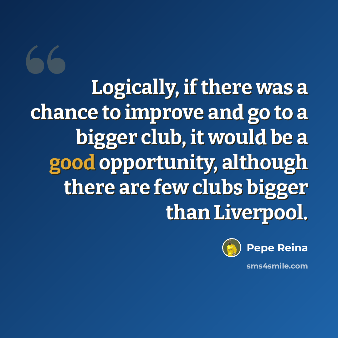 “Logically, if there was a chance to improve and go to a bigger club, it would be a good opportunity, although there are few clubs bigger than Liverpool.” quote by Pepe Reina