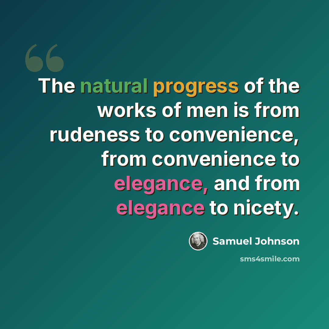 “The natural progress of the works of men is from rudeness to convenience, from convenience to elegance, and from elegance to nicety.” quote by Samuel Johnson