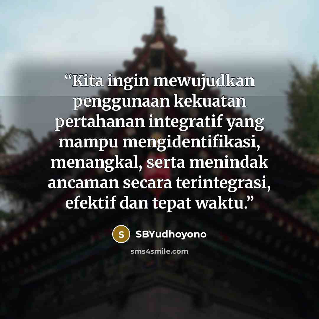 “Kita ingin mewujudkan penggunaan kekuatan pertahanan integratif yang mampu mengidentifikasi, menangkal, serta menindak ancaman secara terintegrasi, efektif dan tepat waktu.” quote by SBYudhoyono