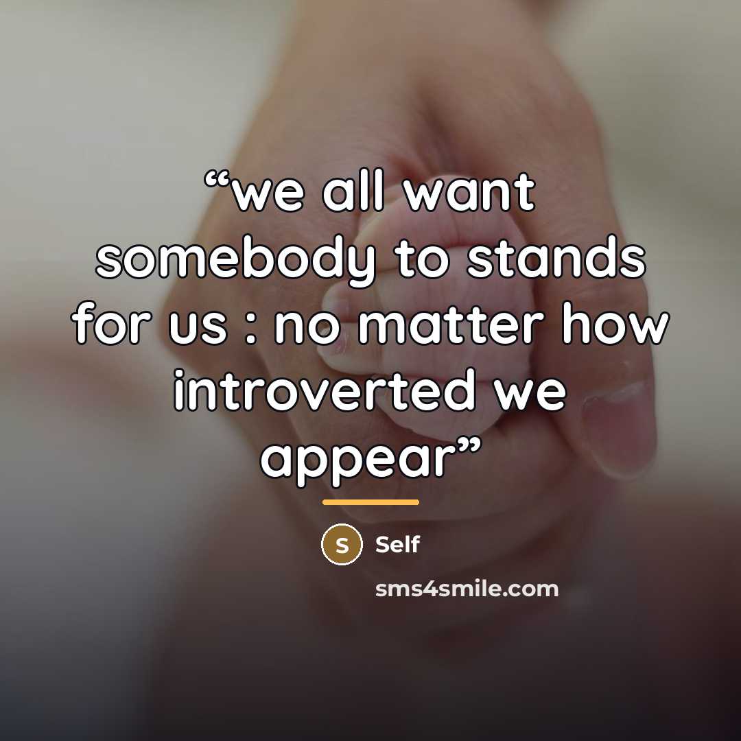 “we all want somebody to stands for us : no matter how introverted we appear” quote by self