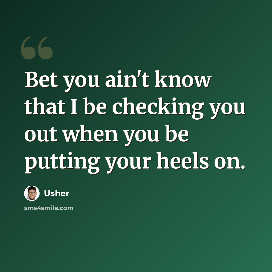 “Bet you ain't know that I be checking you out when you be putting your heels on.” quote by Usher