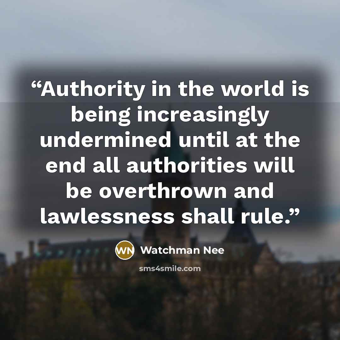 “Authority in the world is being increasingly undermined until at the end all authorities will be overthrown and lawlessness shall rule.” quote by Watchman Nee
