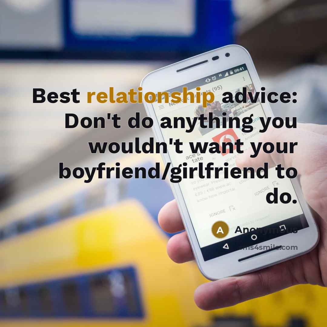 “Best relationship advice: Don't do anything you wouldn't want your boyfriend/girlfriend to do.” quote by Anonymous
