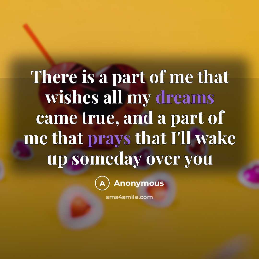 “There is a part of me that wishes all my dreams came true, and a part of me that prays that I'll wake up someday over you” quote by Anonymous