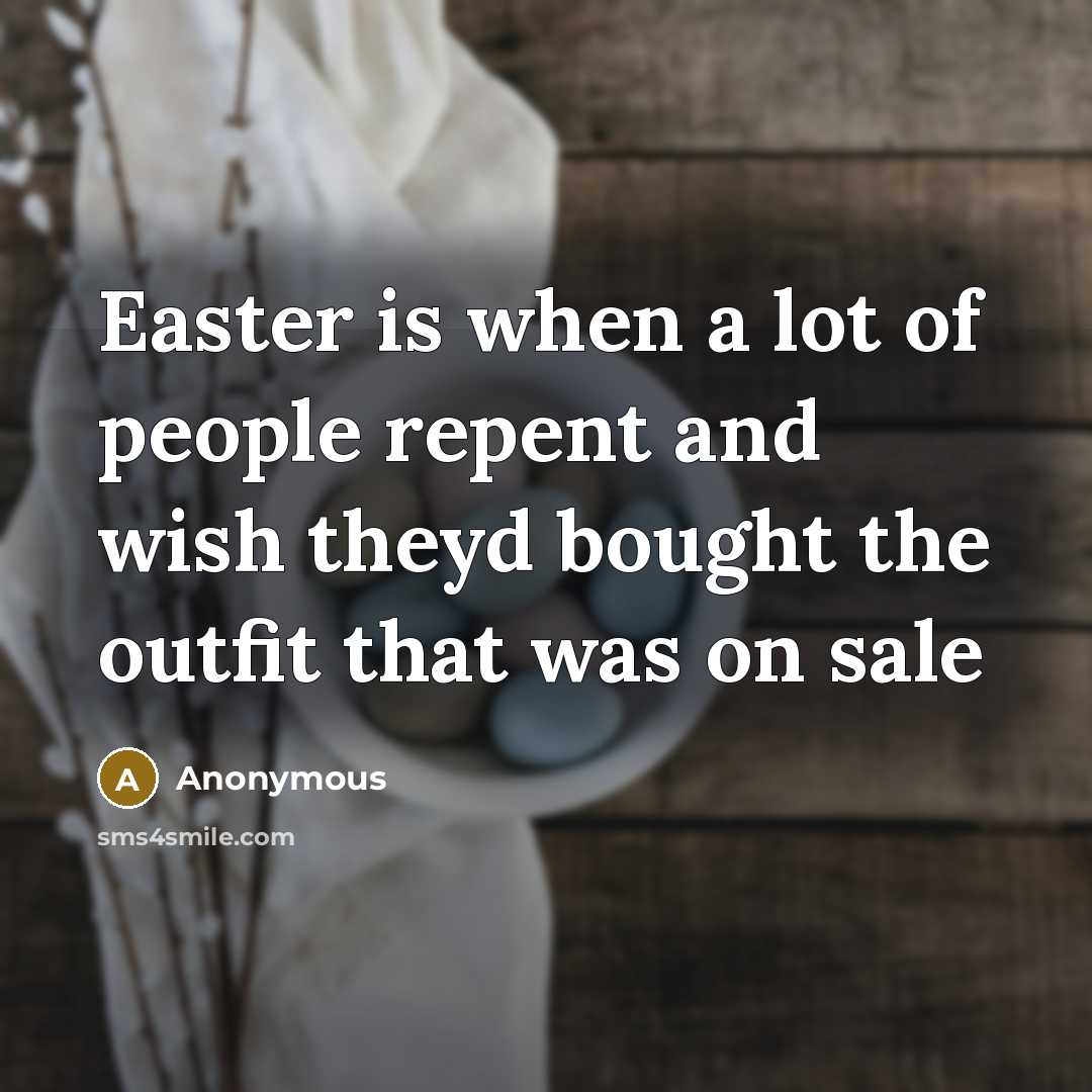 “Easter is when a lot of people repent and wish theyd bought the outfit that was on sale” quote by Anonymous