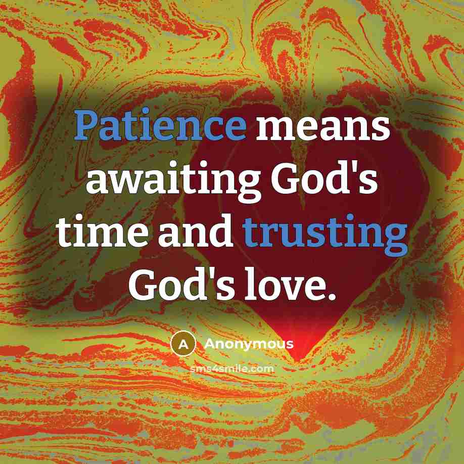 “Patience means awaiting God's time and trusting God's love.” quote by Anonymous