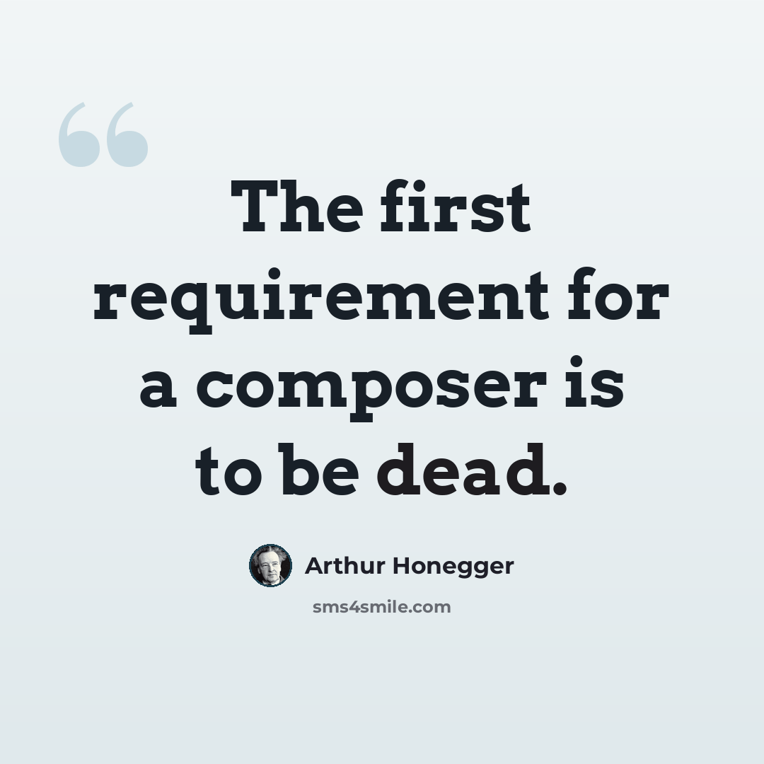 “The first requirement for a composer is to be dead.” quote by Arthur Honegger