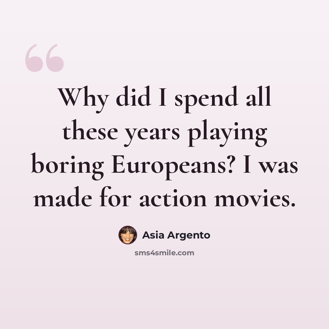 “Why did I spend all these years playing boring Europeans? I was made for action movies.” quote by Asia Argento