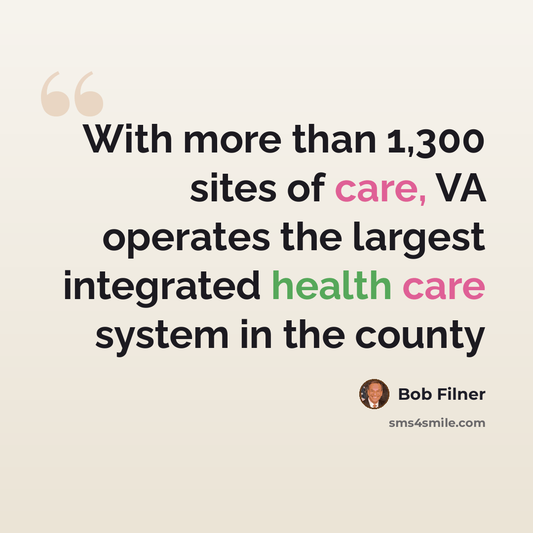 “With more than 1,300 sites of care, VA operates the largest integrated health care system in the county” quote by Bob Filner