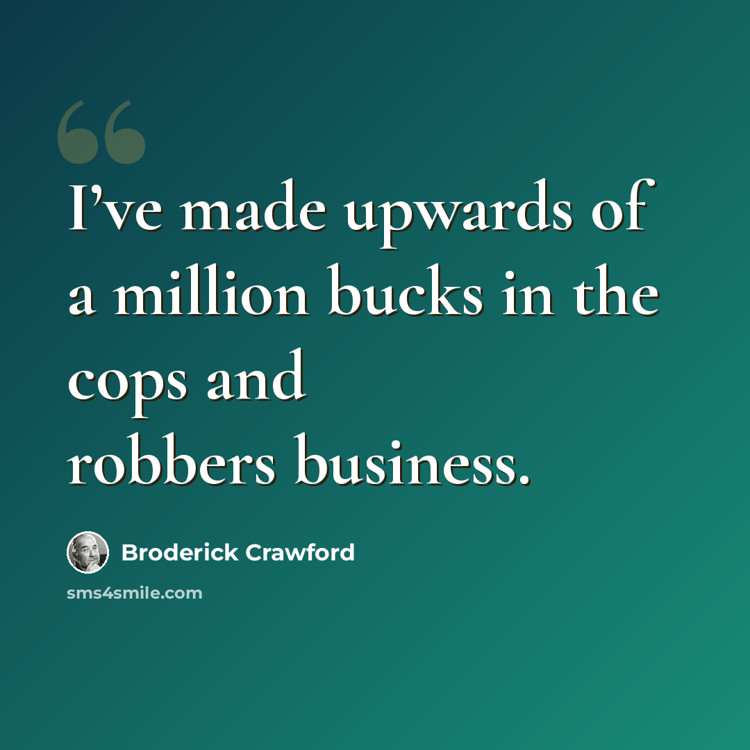 “I’ve made upwards of a million bucks in the cops and robbers business.” quote by Broderick Crawford