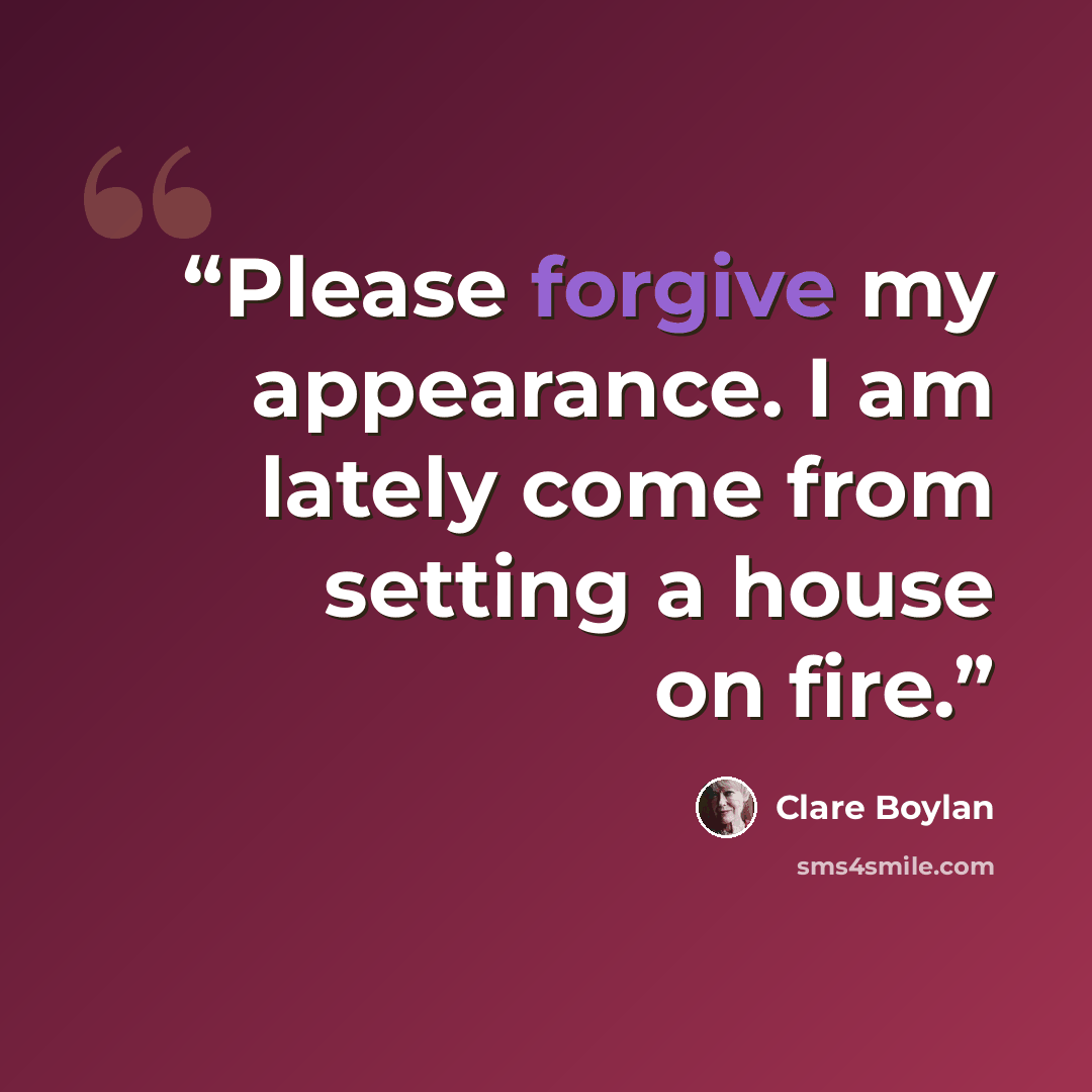 “Please forgive my appearance. I am lately come from setting a house on fire.” quote by Clare Boylan