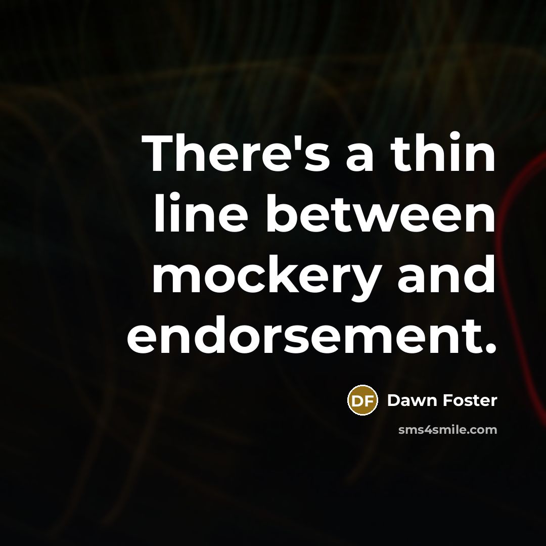“There's a thin line between mockery and endorsement.” quote by Dawn Foster