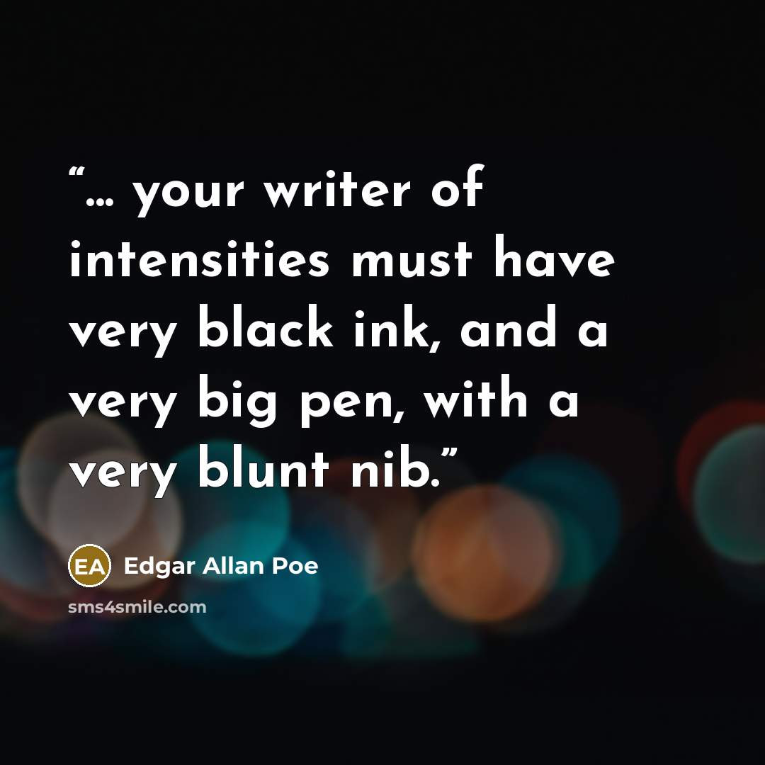 “... your writer of intensities must have very black ink, and a very big pen, with a very blunt nib.” quote by Edgar Allan Poe
