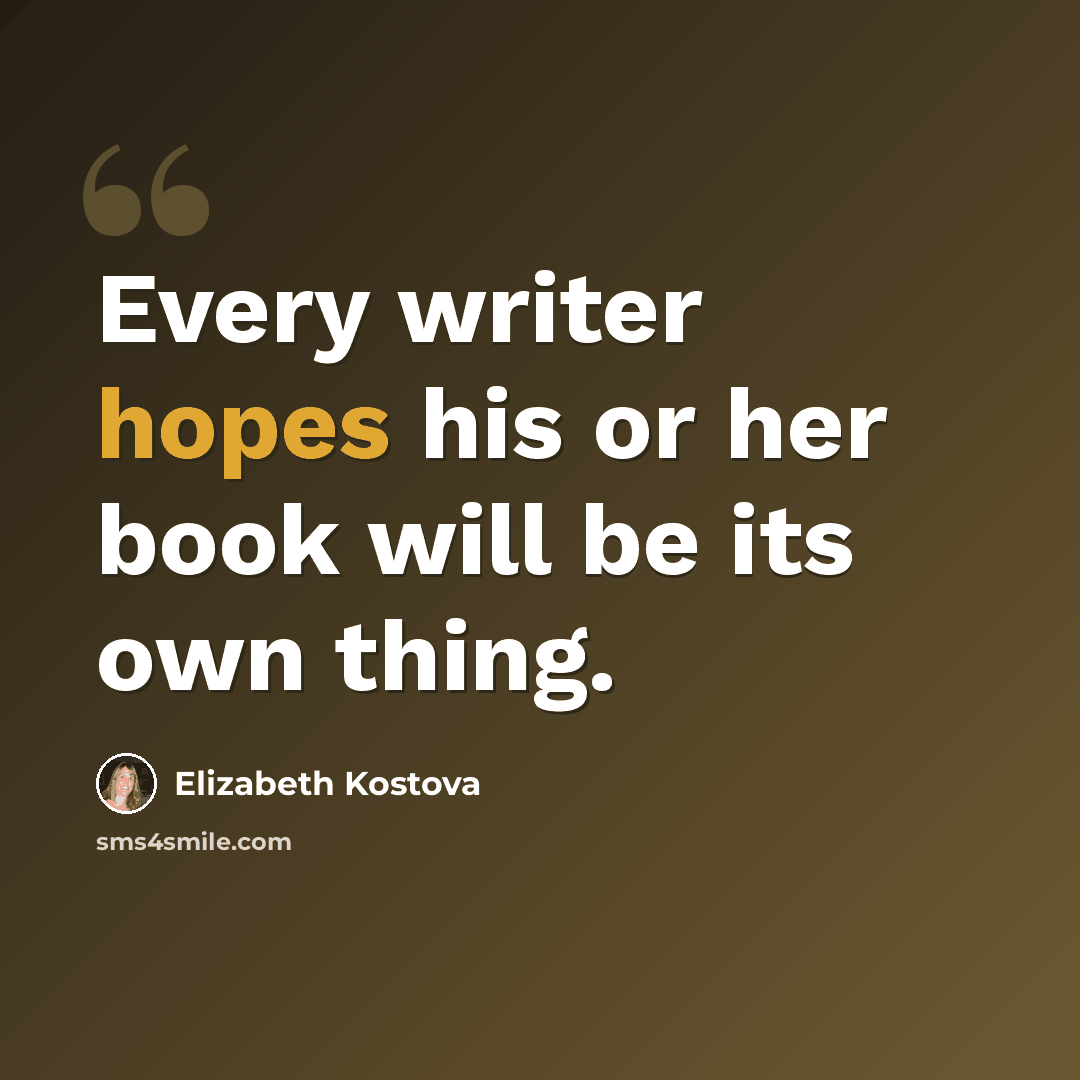 “Every writer hopes his or her book will be its own thing.” quote by Elizabeth Kostova