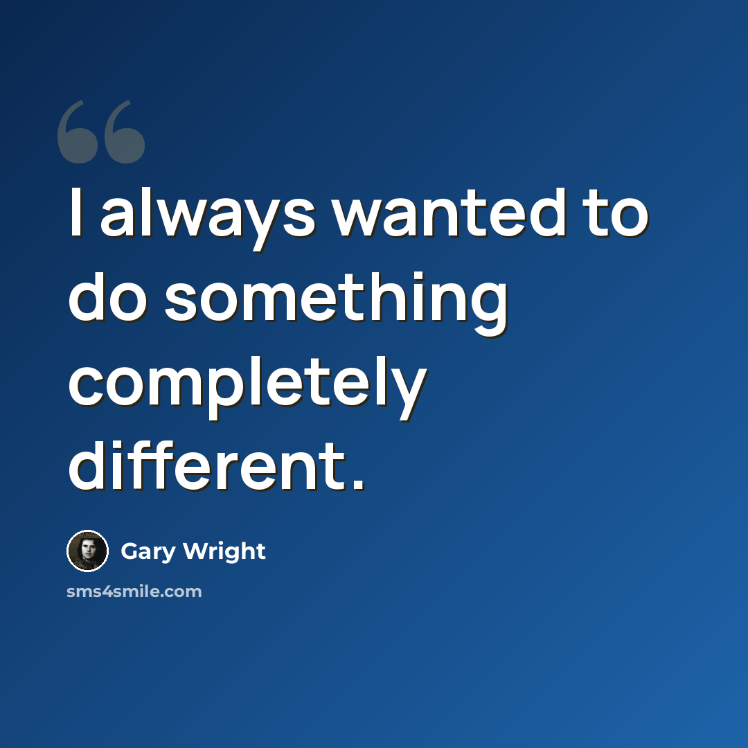 “I always wanted to do something completely different.” quote by Gary Wright