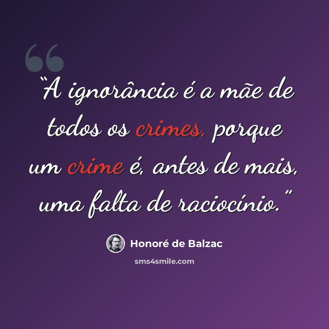 “A ignorância é a mãe de todos os crimes, porque um crime é, antes de mais, uma falta de raciocínio.” quote by Honoré de Balzac