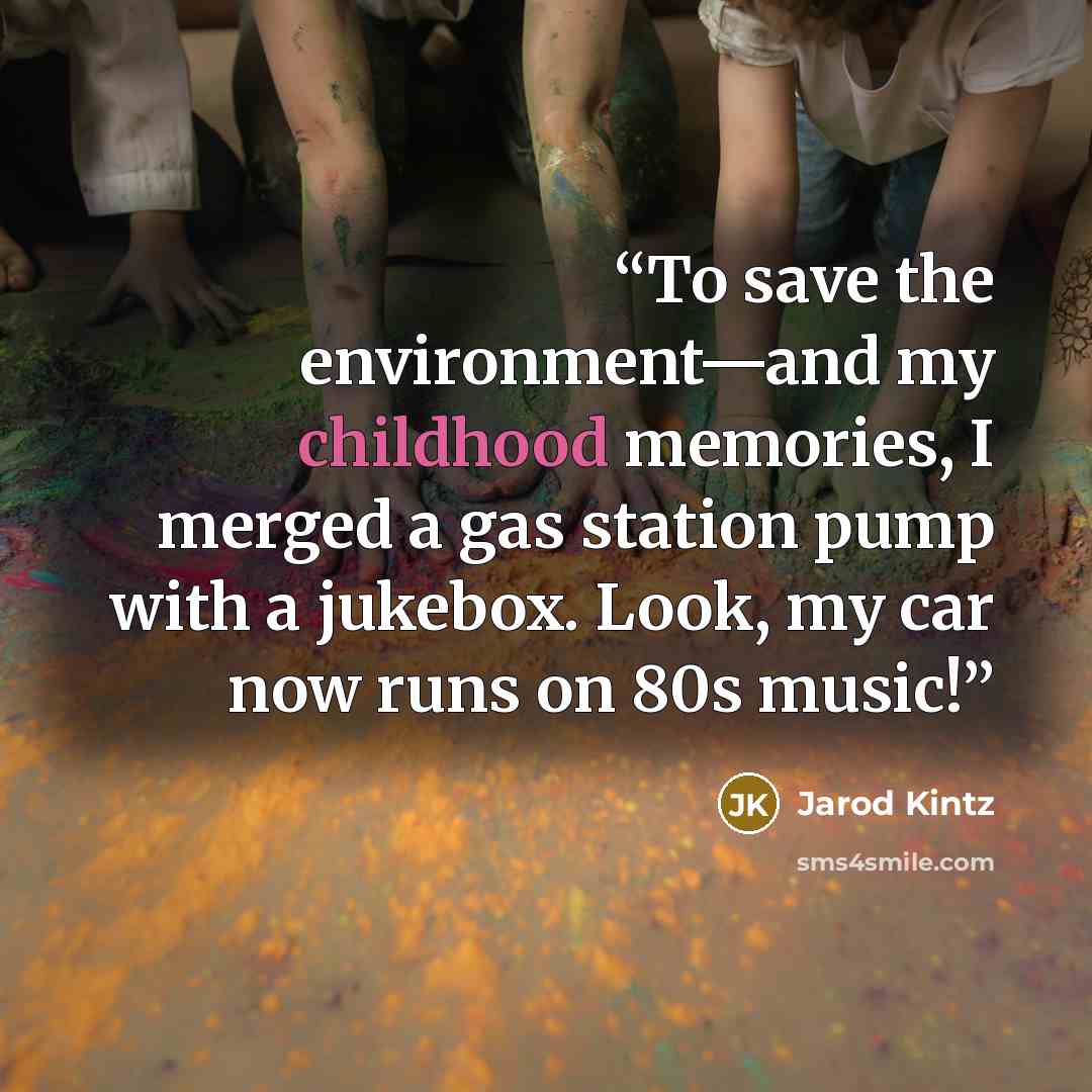 “To save the environment—and my childhood memories, I merged a gas station pump with a jukebox. Look, my car now runs on 80s music!” quote by Jarod Kintz
