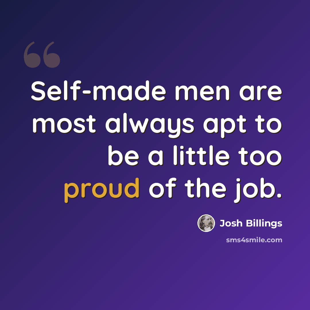 “Self-made men are most always apt to be a little too proud of the job.” quote by Josh Billings