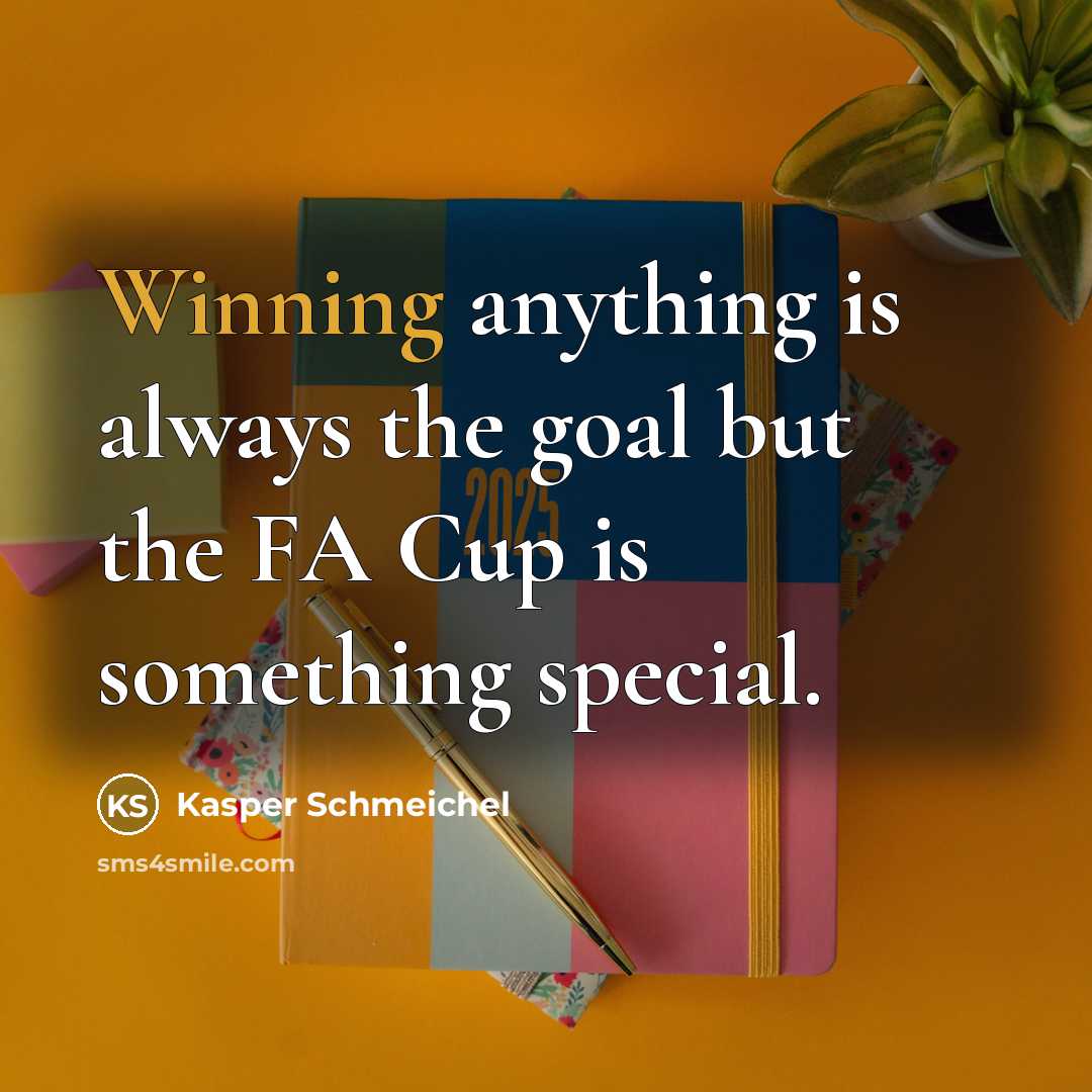“Winning anything is always the goal but the FA Cup is something special.” quote by Kasper Schmeichel