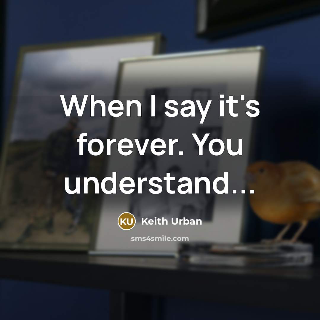 “When I say it's forever. You understand...” quote by Keith Urban