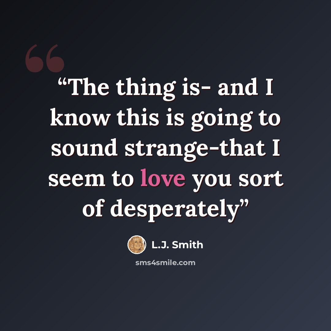 “The thing is- and I know this is going to sound strange-that I seem to love you sort of desperately” quote by L.J. Smith