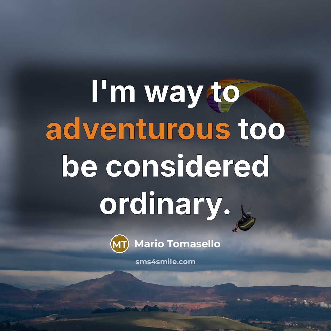 “I'm way to adventurous too be considered ordinary.” quote by Mario Tomasello