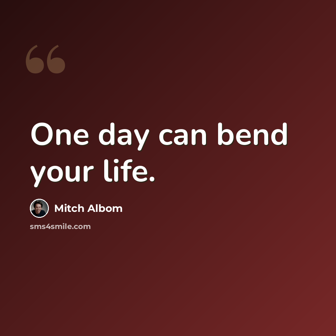 “One day can bend your life.” quote by Mitch Albom
