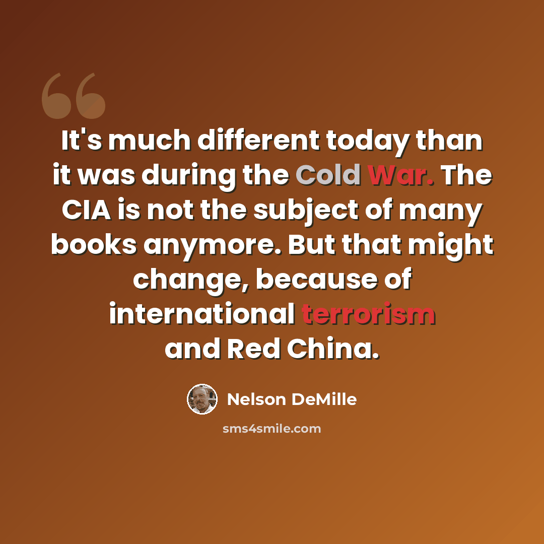 “It's much different today than it was during the Cold War. The CIA is not the subject of many books anymore. But that might change, because of international terrorism and Red China.” quote by Nelson DeMille