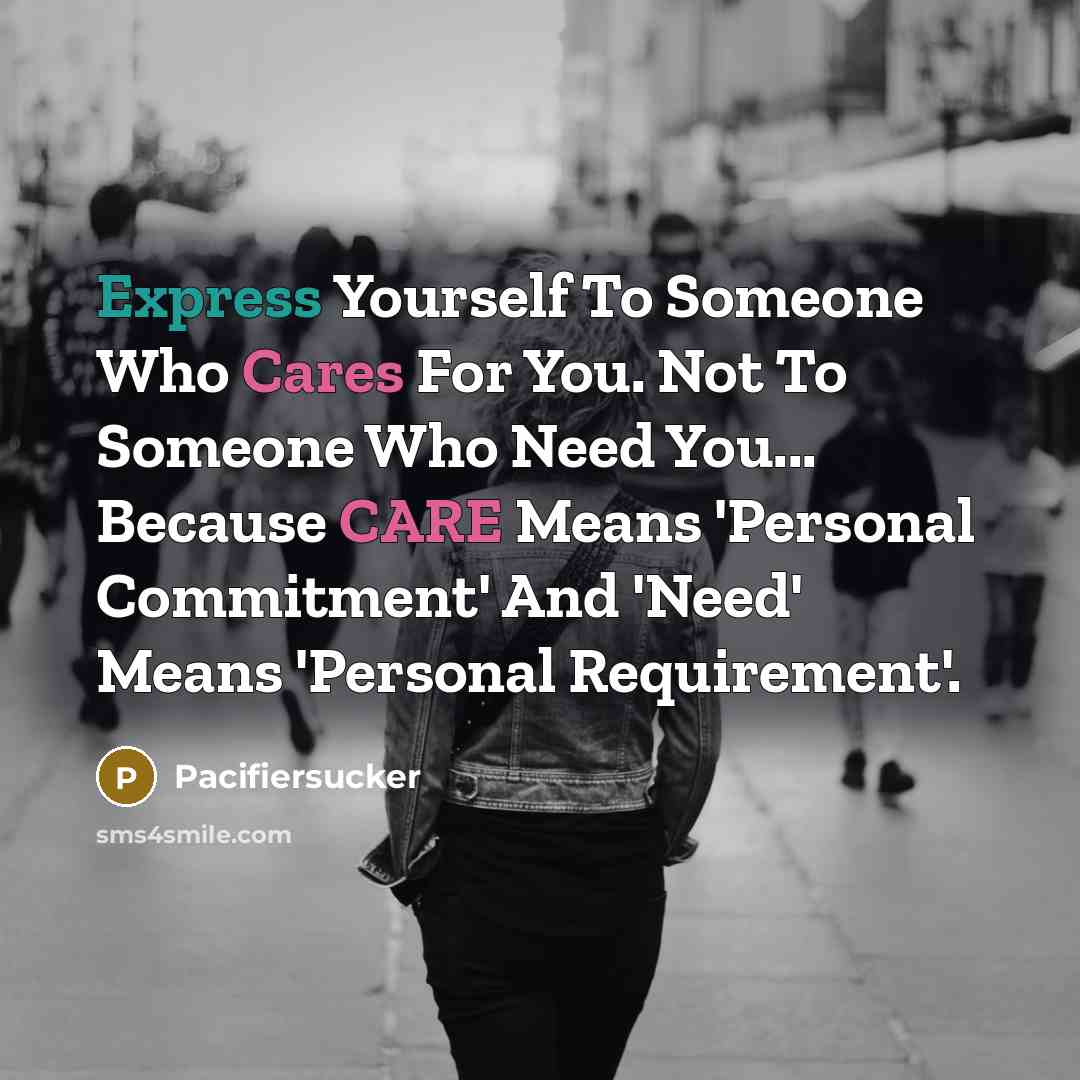 “Express Yourself To Someone Who Cares For You. Not To Someone Who Need You... Because CARE Means 'Personal Commitment' And 'Need' Means 'Personal Requirement'.” quote by Pacifiersucker