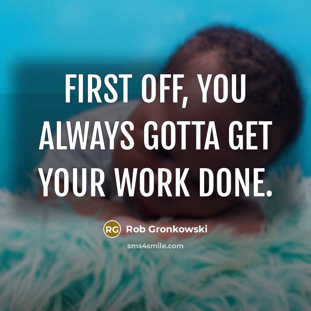 “First off, you always gotta get your work done.” quote by Rob Gronkowski