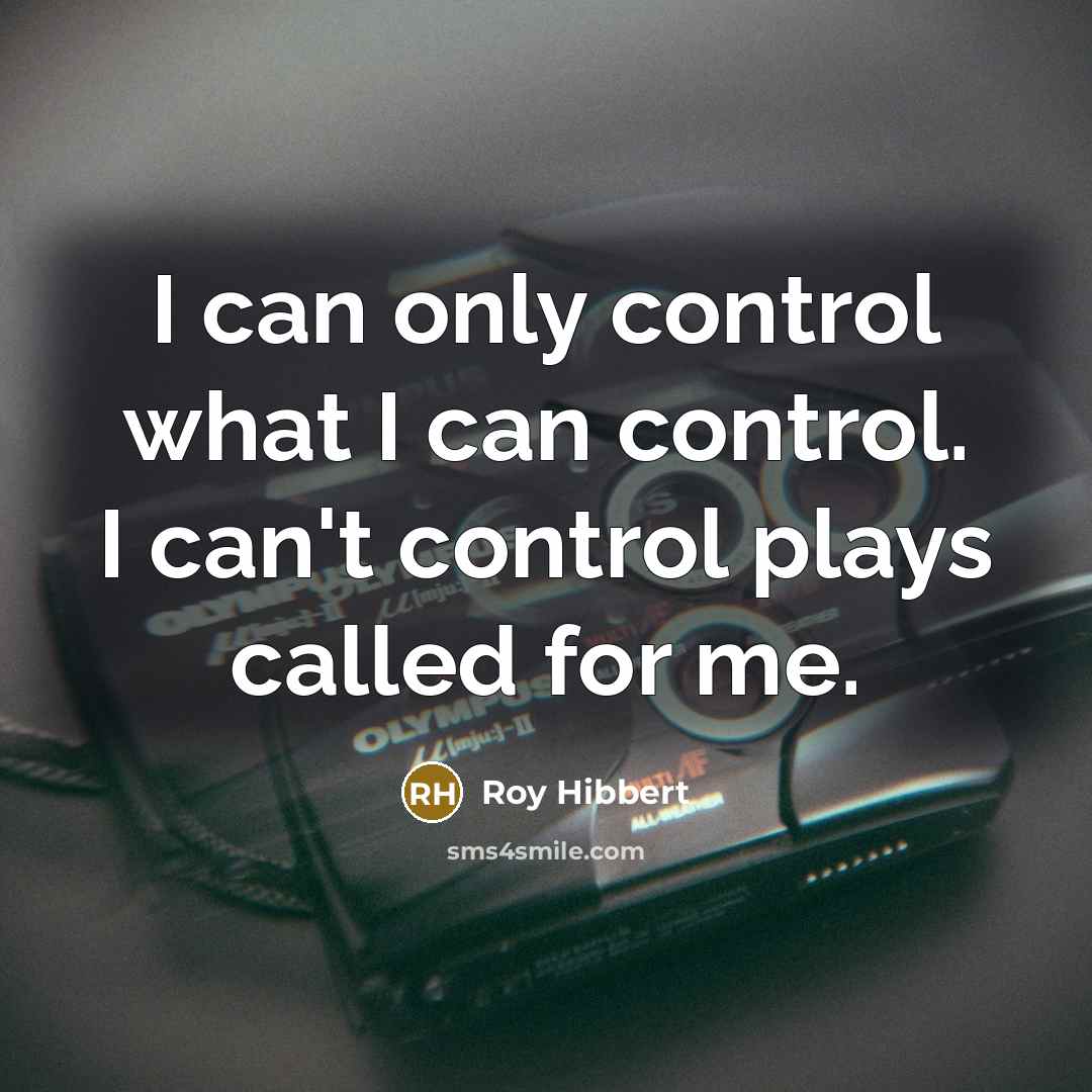 “I can only control what I can control. I can't control plays called for me.” quote by Roy Hibbert