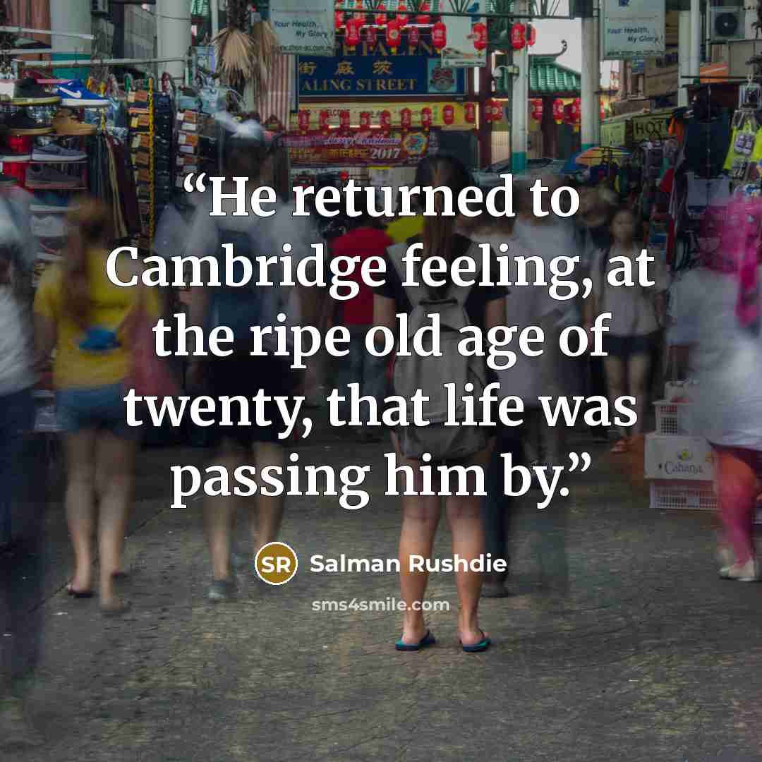 “He returned to Cambridge feeling, at the ripe old age of twenty, that life was passing him by.” quote by Salman Rushdie