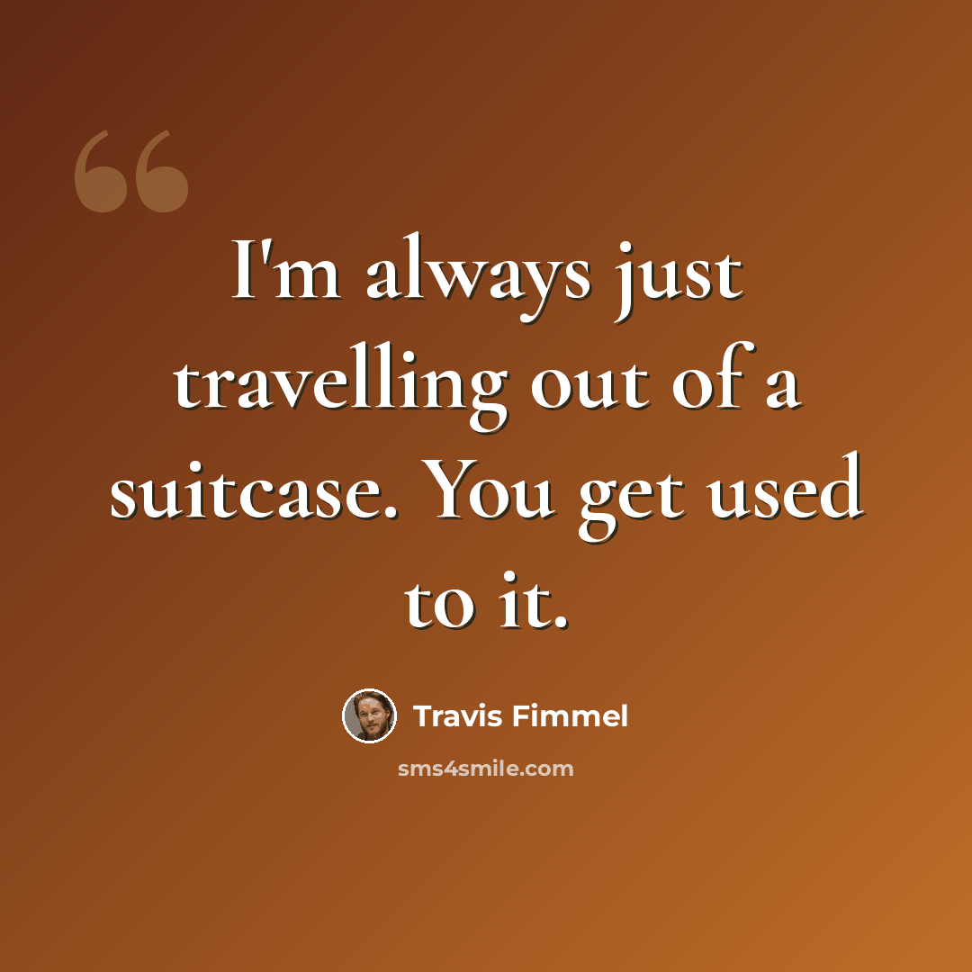 “I'm always just travelling out of a suitcase. You get used to it.” quote by Travis Fimmel