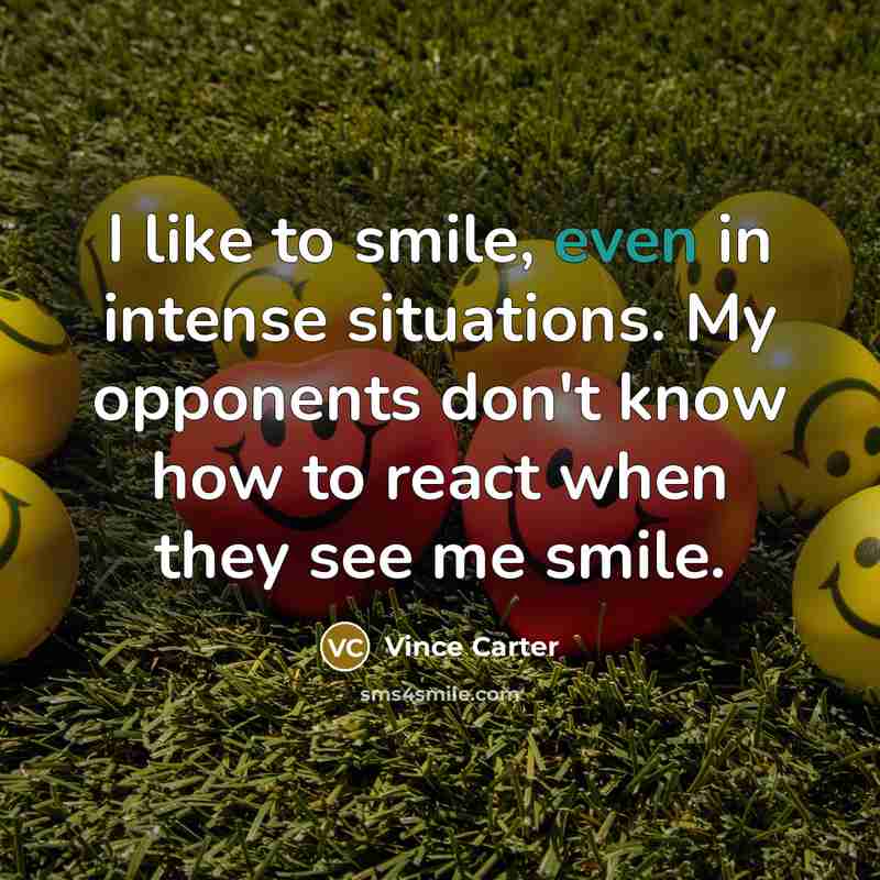 “I like to smile, even in intense situations. My opponents don't know how to react when they see me smile.” quote by Vince Carter