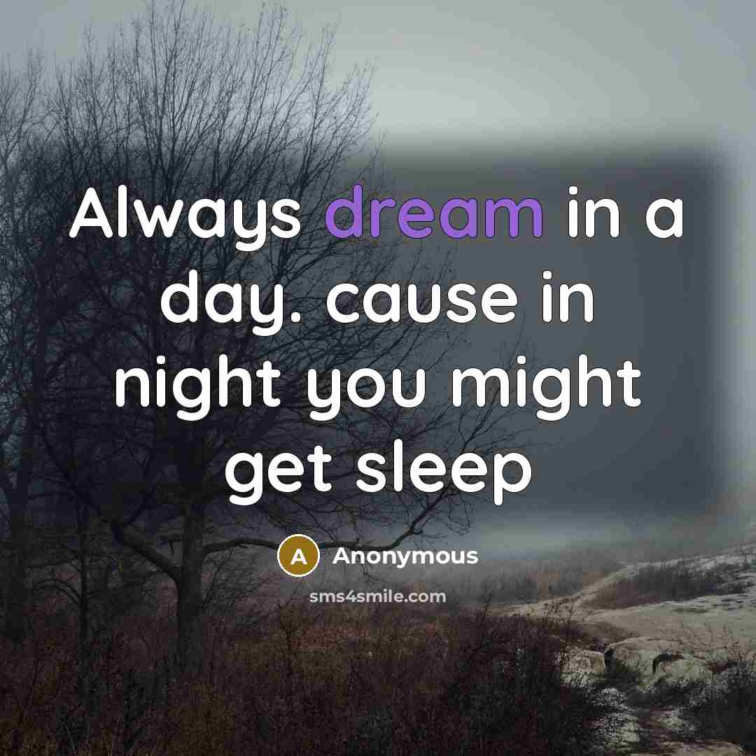 “Always dream in a day. cause in night you might get sleep” quote by Anonymous