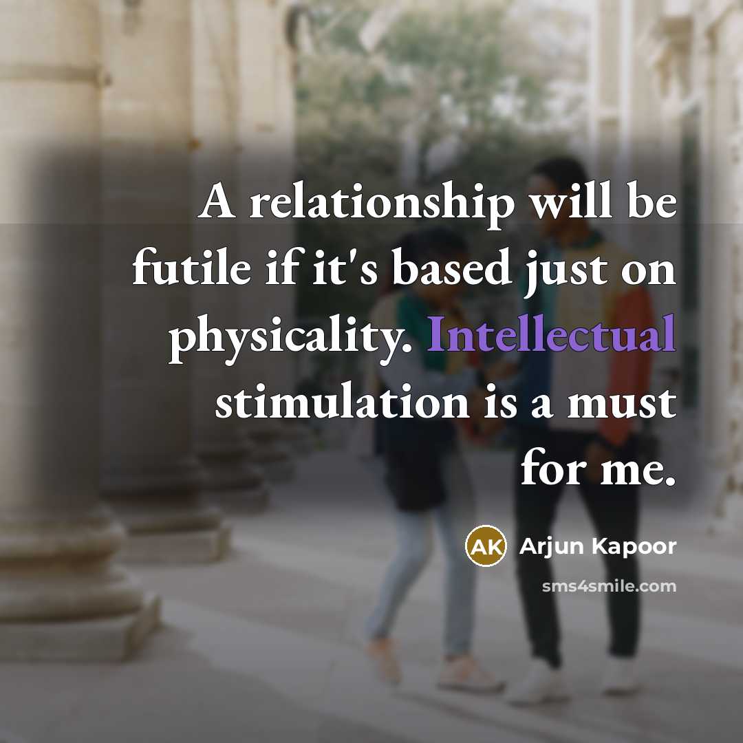 “A relationship will be futile if it's based just on physicality. Intellectual stimulation is a must for me.” quote by Arjun Kapoor