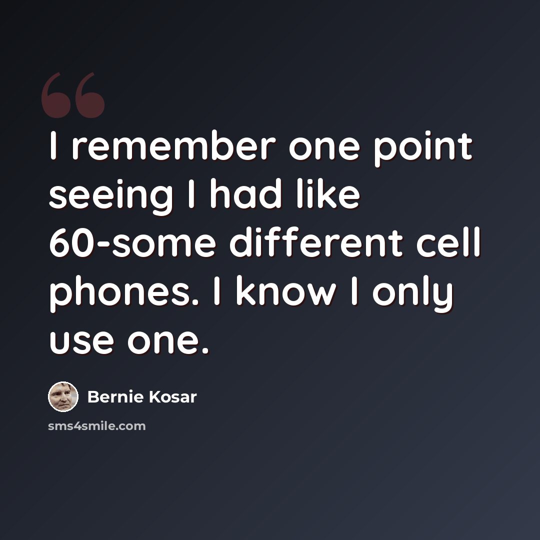 “I remember one point seeing I had like 60-some different cell phones. I know I only use one.” quote by Bernie Kosar