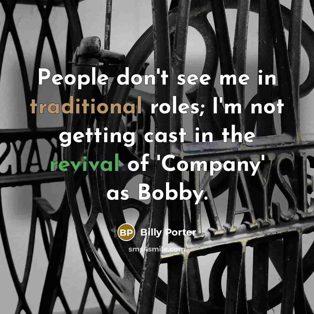 “People don't see me in traditional roles; I'm not getting cast in the revival of 'Company' as Bobby.” quote by Billy Porter