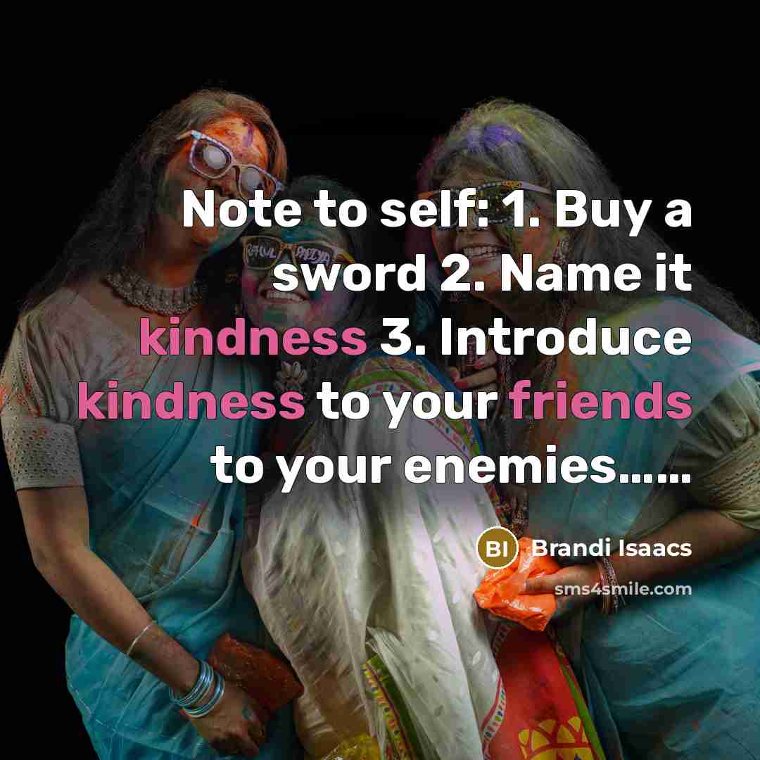 “Note to self: 1. Buy a sword 2. Name it kindness 3. Introduce kindness to your friends to your enemies……” quote by Brandi Isaacs