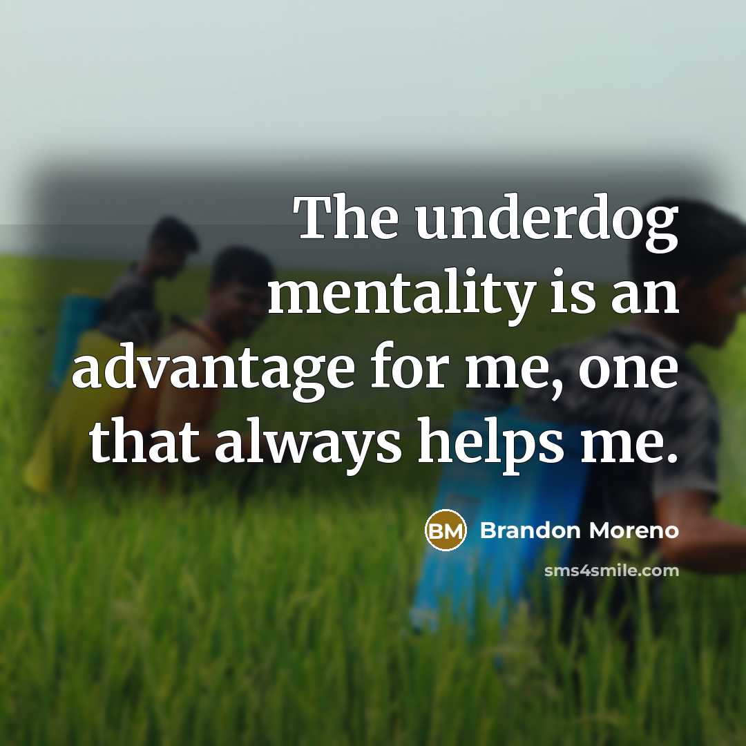 “The underdog mentality is an advantage for me, one that always helps me.” quote by Brandon Moreno