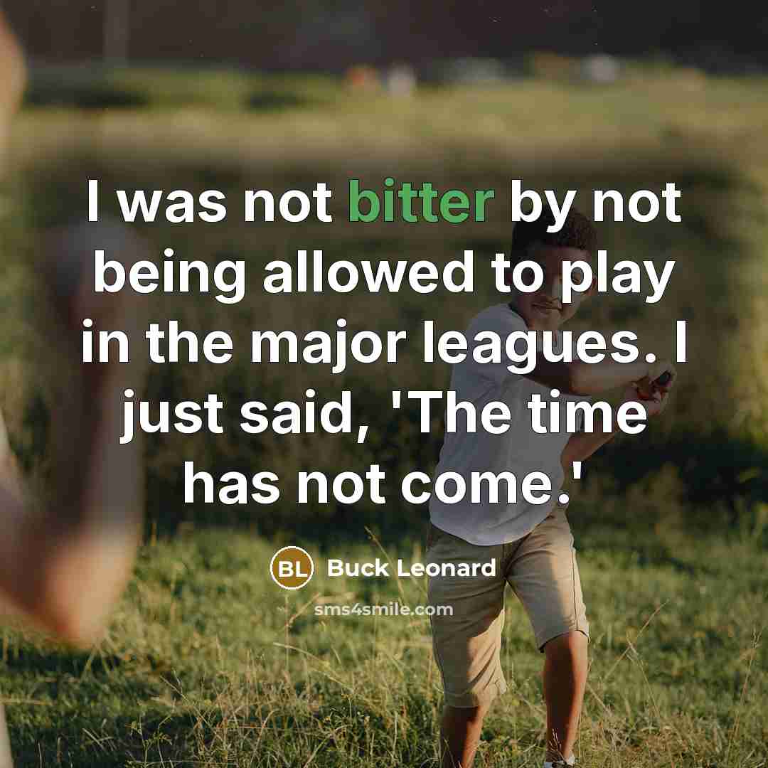 “I was not bitter by not being allowed to play in the major leagues. I just said, 'The time has not come.'” quote by Buck Leonard