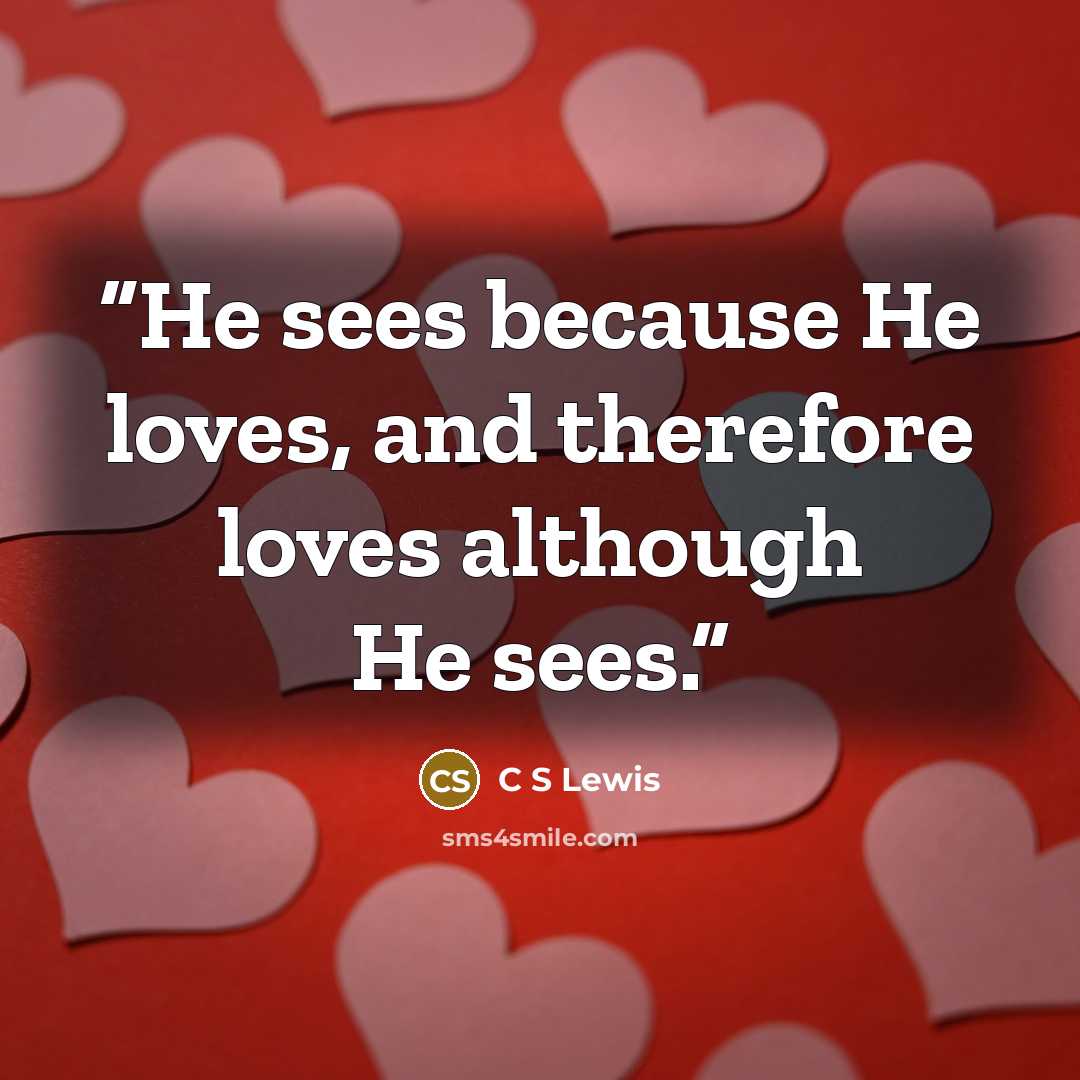 “He sees because He loves, and therefore loves although He sees.” quote by C S Lewis