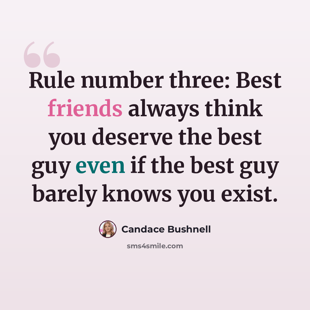“Rule number three: Best friends always think you deserve the best guy even if the best guy barely knows you exist.” quote by Candace Bushnell