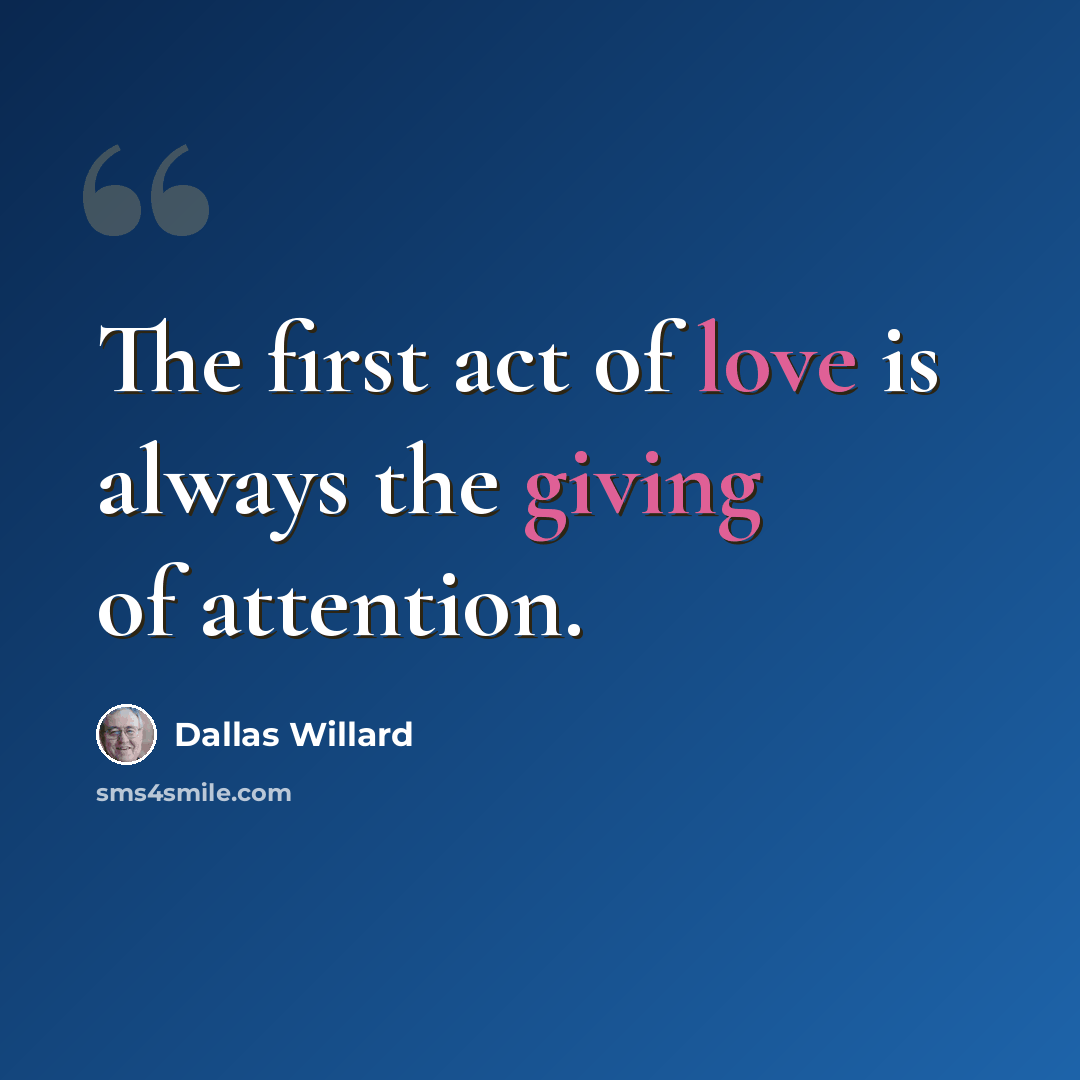 “The first act of love is always the giving of attention.” quote by Dallas Willard