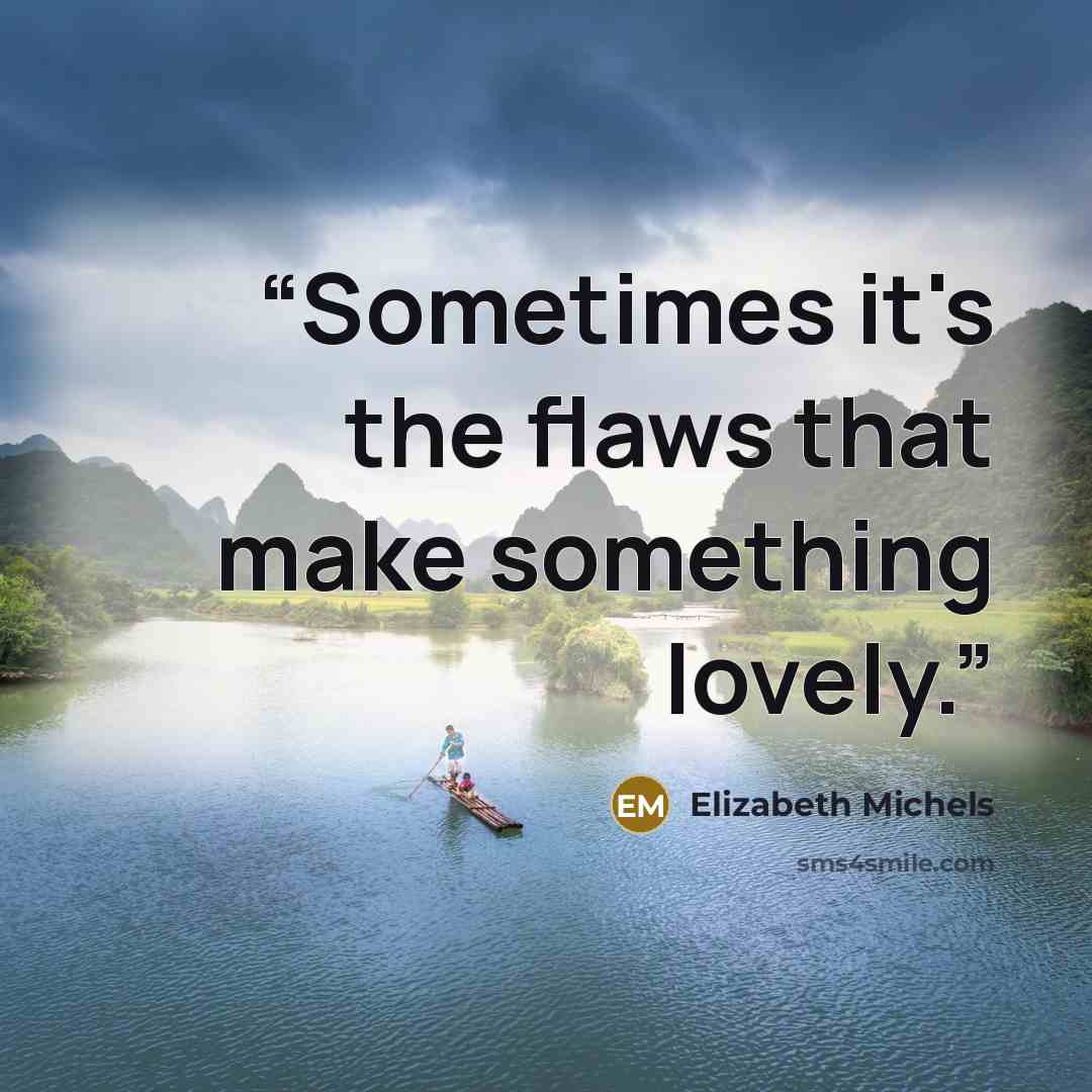 “Sometimes it's the flaws that make something lovely.” quote by Elizabeth Michels