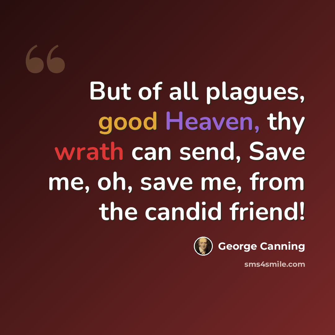 “But of all plagues, good Heaven, thy wrath can send, Save me, oh, save me, from the candid friend!” quote by George Canning
