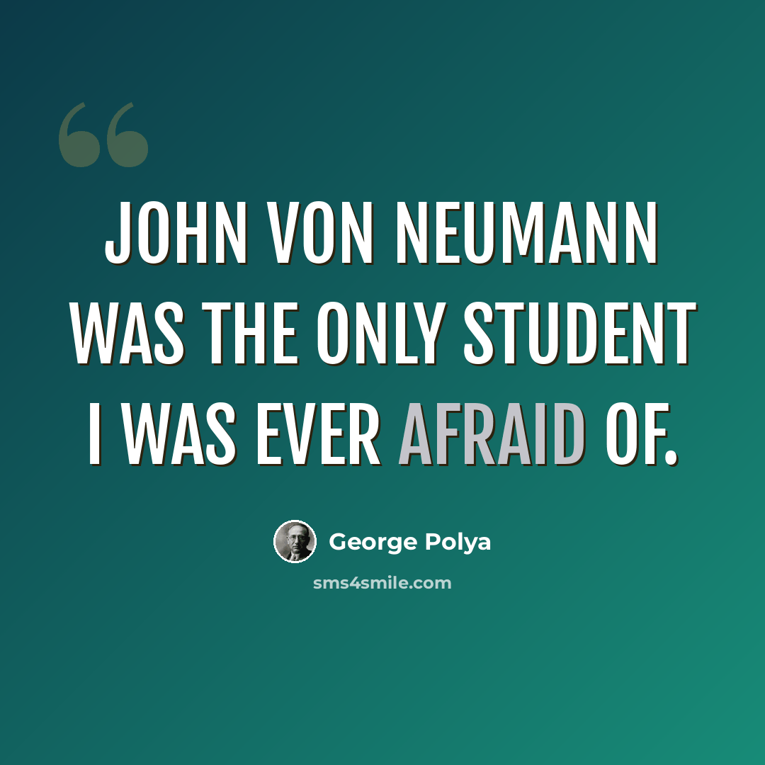 “John von Neumann was the only student I was ever afraid of.” quote by George Polya