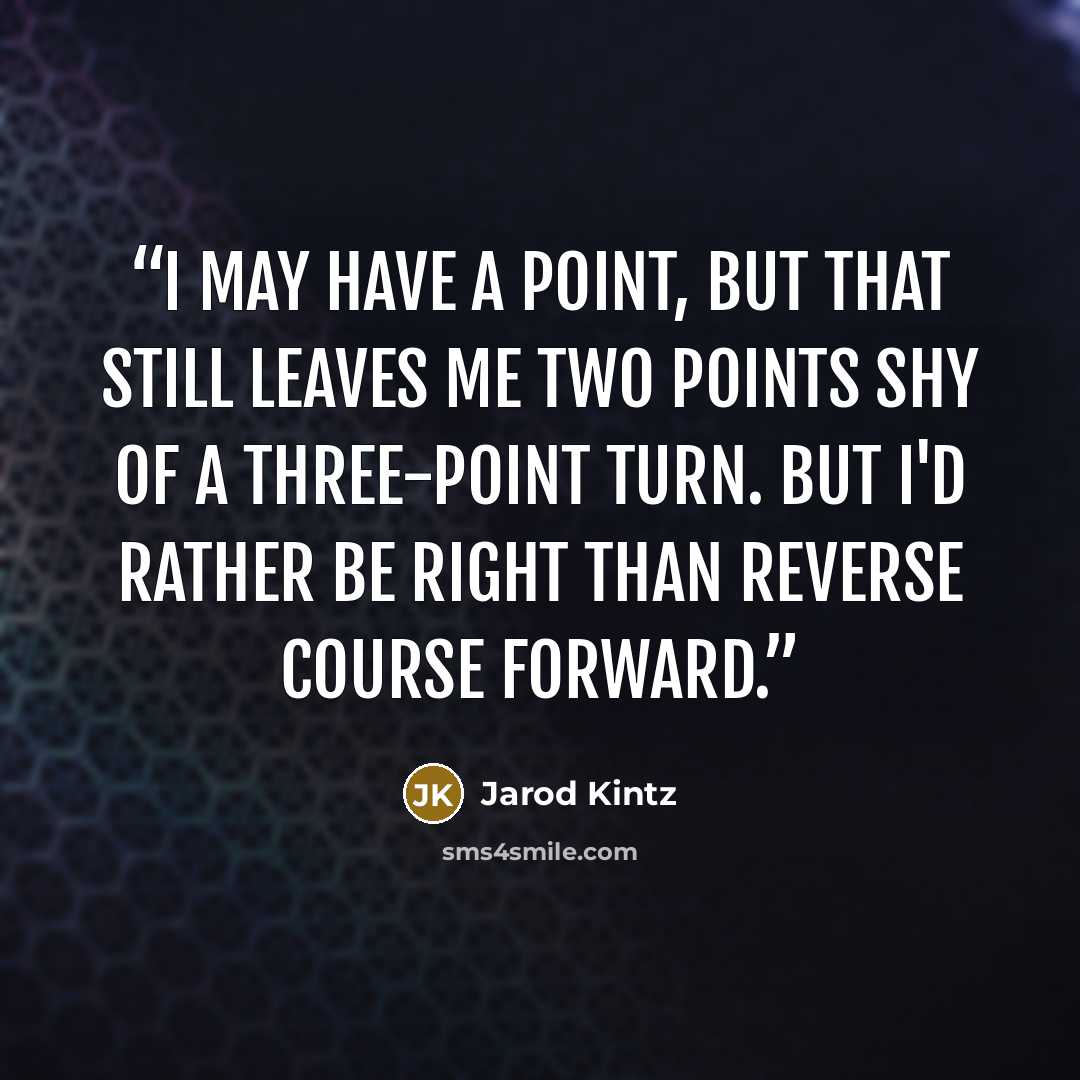 “I may have a point, but that still leaves me two points shy of a three-point turn. But I'd rather be right than reverse course forward.” quote by Jarod Kintz
