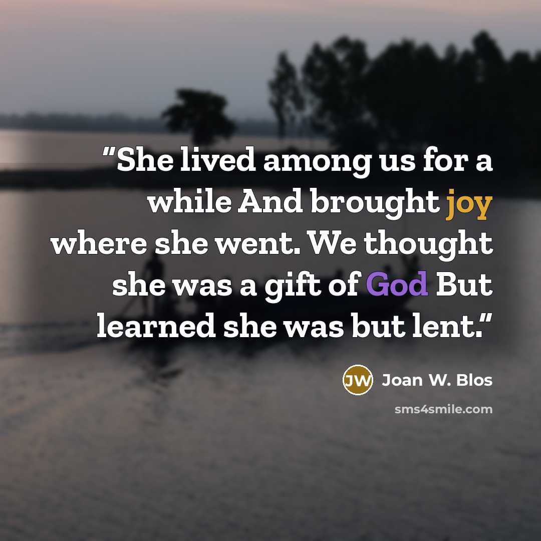 “She lived among us for a while And brought joy where she went. We thought she was a gift of God But learned she was but lent.” quote by Joan W. Blos